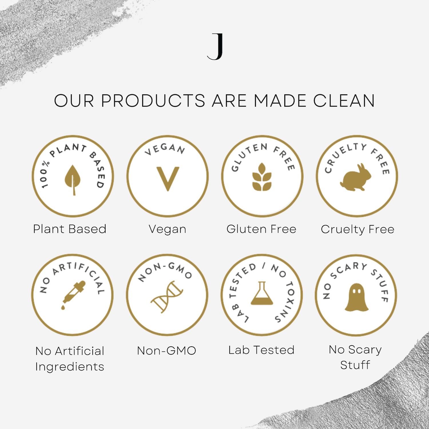 Our Products are made clean - Vegan, Gluten Free, Cruelty Free, and more.